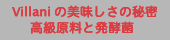 Villani/ビラーニの美味しさの秘密　高級原料と発酵菌