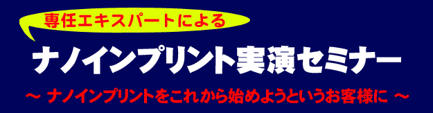 タイトル「ナノインプリント専任技術者による、ナノインプリント(NIL)実演セミナーご紹介：熱・ＵＶインプリントの実演」